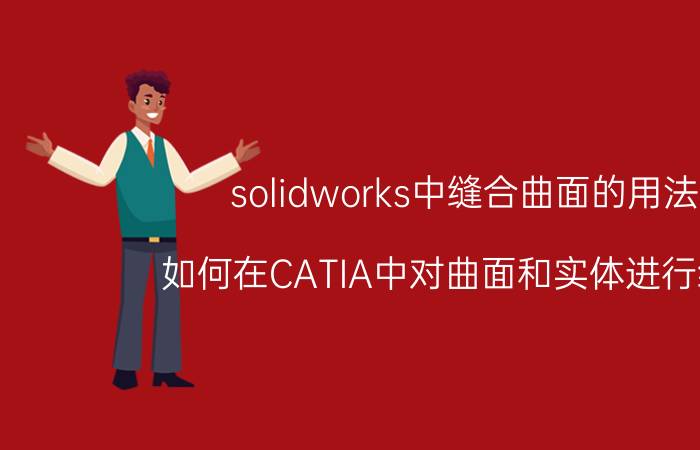 solidworks中缝合曲面的用法 如何在CATIA中对曲面和实体进行缝合？